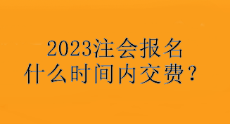 2023注會(huì)報(bào)名什么時(shí)間內(nèi)交費(fèi)？