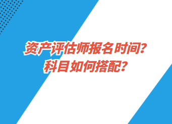 資產評估師報名時間？科目如何搭配？