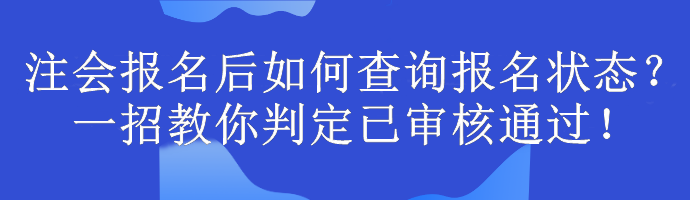 注會報名后如何查詢報名狀態(tài)？一招教你判定已審核通過！