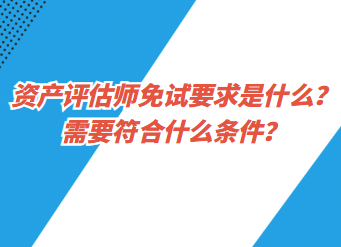 資產(chǎn)評(píng)估師免試要求是什么？需要符合什么條件？