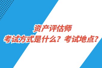 資產(chǎn)評(píng)估師考試方式是什么？考試地點(diǎn)？