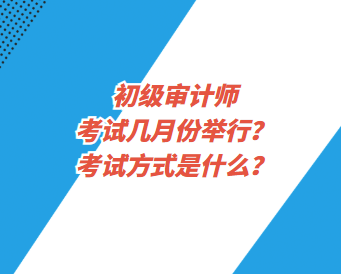 初級審計(jì)師考試幾月份舉行？考試方式是什么？