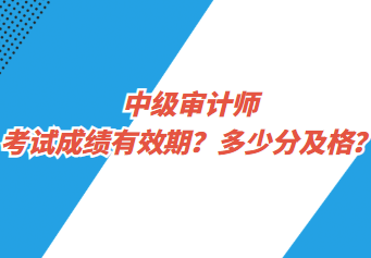 中級(jí)審計(jì)師考試成績(jī)有效期？多少分及格？