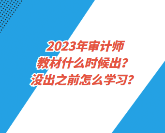 2023年審計(jì)師教材什么時(shí)候出？沒出之前怎么學(xué)習(xí)？