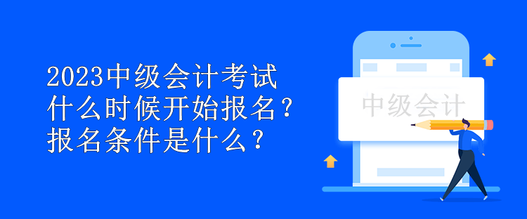 2023中級(jí)會(huì)計(jì)考試什么時(shí)候開始報(bào)名？報(bào)名條件是什么？