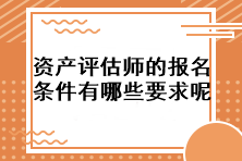 資產(chǎn)評估師的報名條件有哪些要求呢？