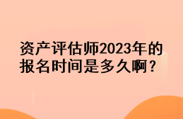 資產(chǎn)評(píng)估師2023年的報(bào)名時(shí)間是多久??？