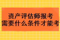 2023年資產(chǎn)評估師報考需要什么條件才能考？