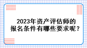 2023年資產(chǎn)評(píng)估師的報(bào)名條件有哪些要求呢？