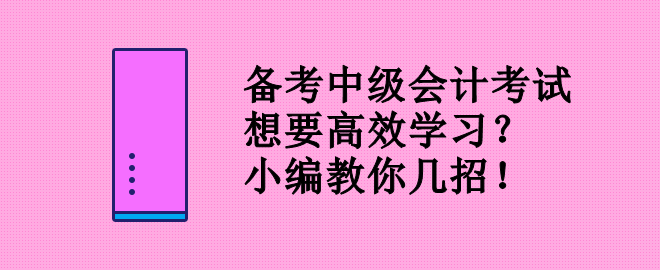 備考中級(jí)會(huì)計(jì)考試 想要高效學(xué)習(xí)？小編教你幾招！