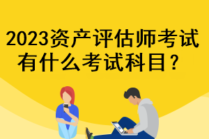 2023資產評估師考試有什么考試科目？