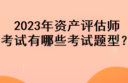 2023年資產評估師考試有哪些考試題型？