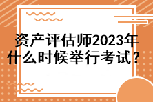 資產(chǎn)評估師2023年什么時候舉行考試？