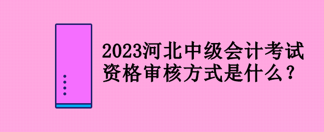 2023河北中級(jí)會(huì)計(jì)考試資格審核方式是什么？