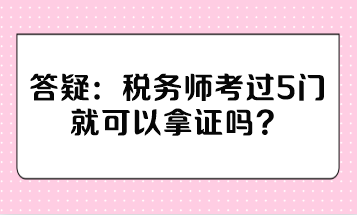 稅務(wù)師考過5門就可以拿證嗎？