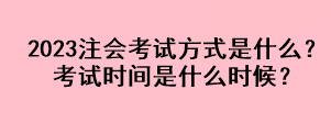 2023注會(huì)考試方式是什么？考試時(shí)間是什么時(shí)候？