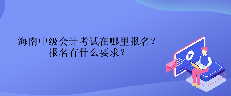 海南中級會計(jì)考試在哪里報(bào)名？報(bào)名有什么要求？