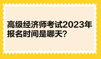 高級經(jīng)濟(jì)師考試2023年報名時間是哪天？