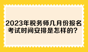 2023年稅務(wù)師幾月份報(bào)名考試時(shí)間安排是怎樣的？