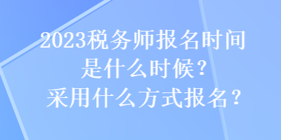 2023稅務(wù)師報(bào)名時(shí)間是什么時(shí)候？采用什么方式報(bào)名？