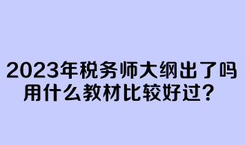 2023年稅務(wù)師大綱出了嗎？用什么教材比較好過？