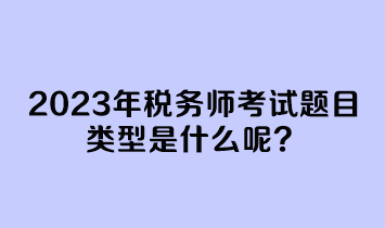 2023年稅務(wù)師考試題目類型是什么呢？