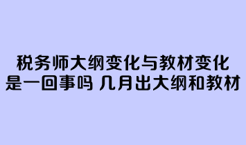 稅務(wù)師大綱變化與教材變化是一回事嗎？幾月份公布大綱和教材？