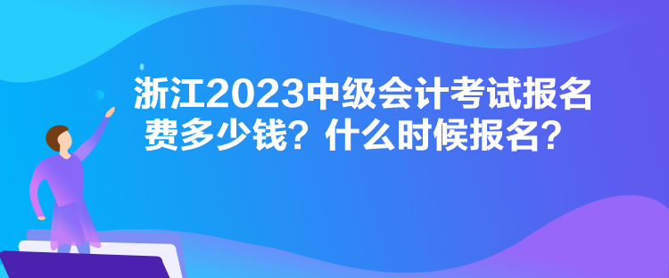 浙江2023中級會(huì)計(jì)考試報(bào)名費(fèi)多少錢？什么時(shí)候報(bào)名？