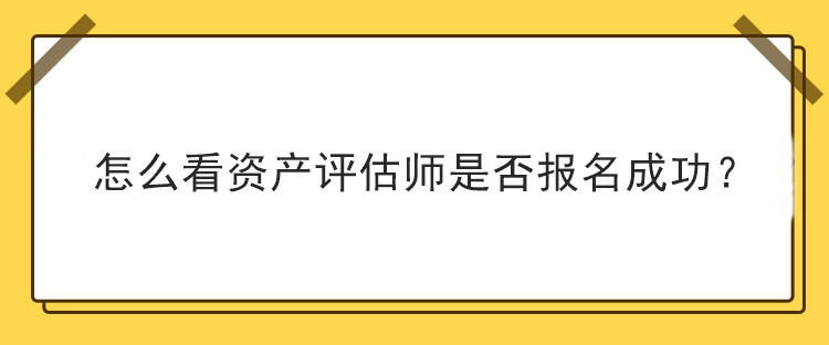 怎么看資產(chǎn)評(píng)估師是否報(bào)名成功？