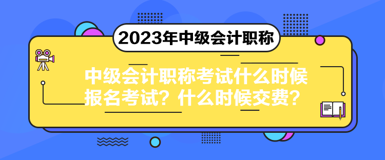 中級(jí)會(huì)計(jì)職稱考試什么時(shí)候報(bào)名考試？什么時(shí)候交費(fèi)？