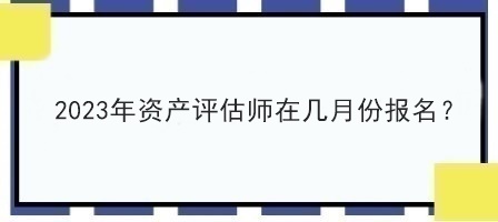 2023年資產(chǎn)評(píng)估師在幾月份報(bào)名？