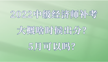 2022中級經(jīng)濟(jì)師補(bǔ)考大概啥時候出分？5月可以嗎？