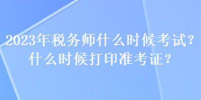 2023年稅務(wù)師什么時(shí)候考試？什么時(shí)候打印準(zhǔn)考證？