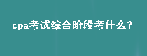 cpa考試綜合階段考什么？