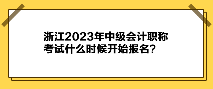 浙江2023年中級會計職稱考試什么時候開始報名？