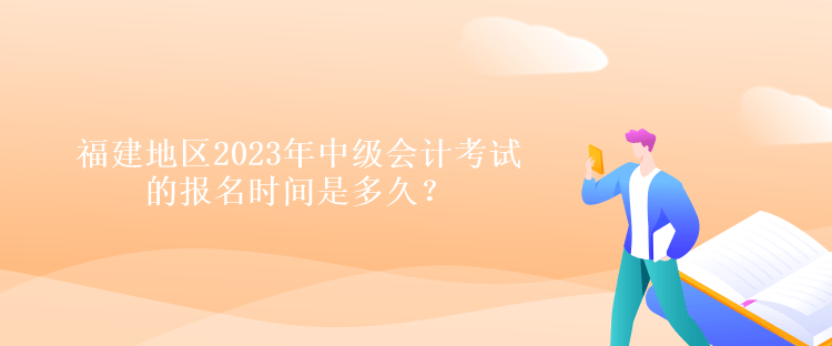 福建地區(qū)2023年中級(jí)會(huì)計(jì)考試的報(bào)名時(shí)間是多久？