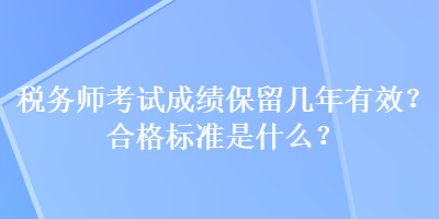 稅務(wù)師考試成績(jī)保留幾年有效？合格標(biāo)準(zhǔn)是什么？