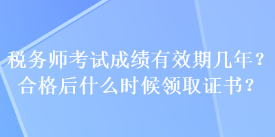 稅務(wù)師考試成績有效期幾年？合格后什么時候領(lǐng)取證書？