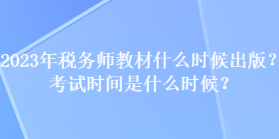 2023年稅務師教材什么時候出版？考試時間是什么時候？