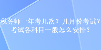 稅務師一年考幾次？幾月份考試？考試各科目一般怎么安排？