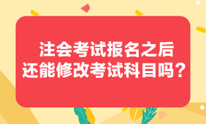 注會考試報考之后還可以修改報考科目嗎？