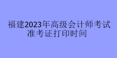 福建2023年高級會計師考試準考證打印時間