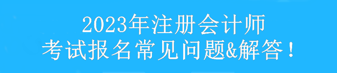 【匯總】2023年注冊會計師考試報考常見問題&解答！速看>