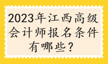 2023年江西高級會計師報名條件有哪些？