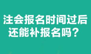 注會考試報名截止后能補(bǔ)報名嗎？