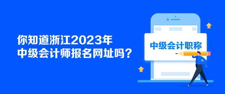 你知道浙江2023年中級會計師報名網(wǎng)址嗎？