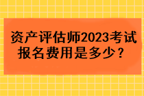 資產(chǎn)評估師2023考試報名費(fèi)用是多少？