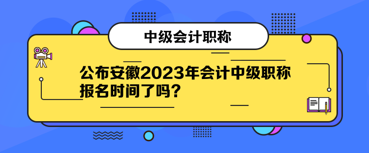 公布安徽2023年會計(jì)中級職稱報(bào)名時(shí)間了嗎？