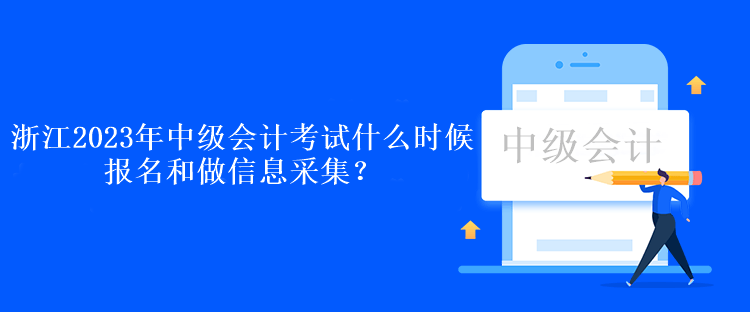 浙江2023年中級會計考試什么時候報名和做信息采集？