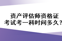 資產(chǎn)評估師資格證考試考一科時間多久？